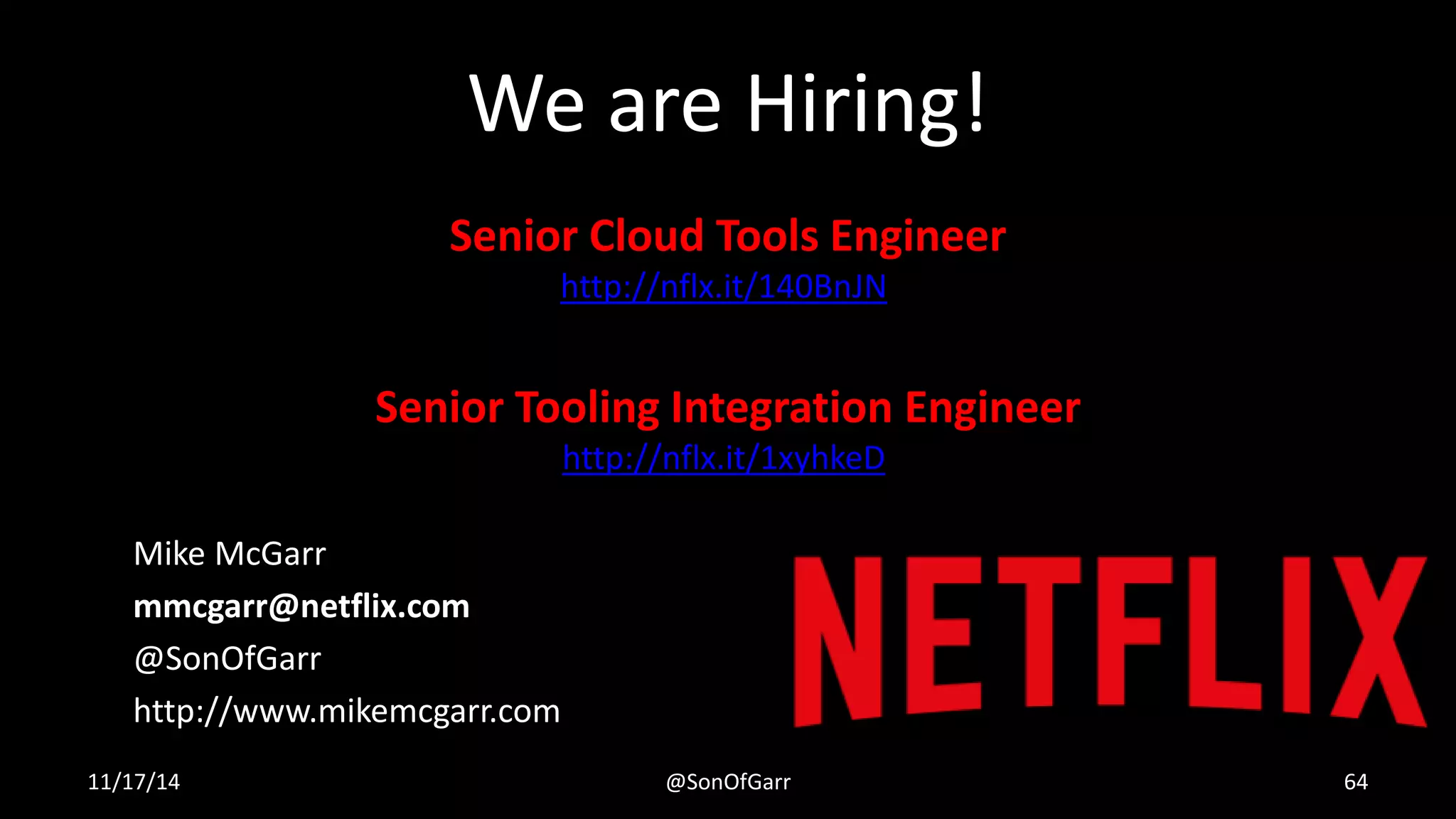 We are Hiring! 
Senior Cloud Tools Engineer 
http://nflx.it/140BnJN 
Senior Tooling Integration Engineer 
Mike McGarr 
mmcgarr@netflix.com 
@SonOfGarr 
http://www.mikemcgarr.com 
http://nflx.it/1xyhkeD 
11/17/14 @SonOfGarr 64 
