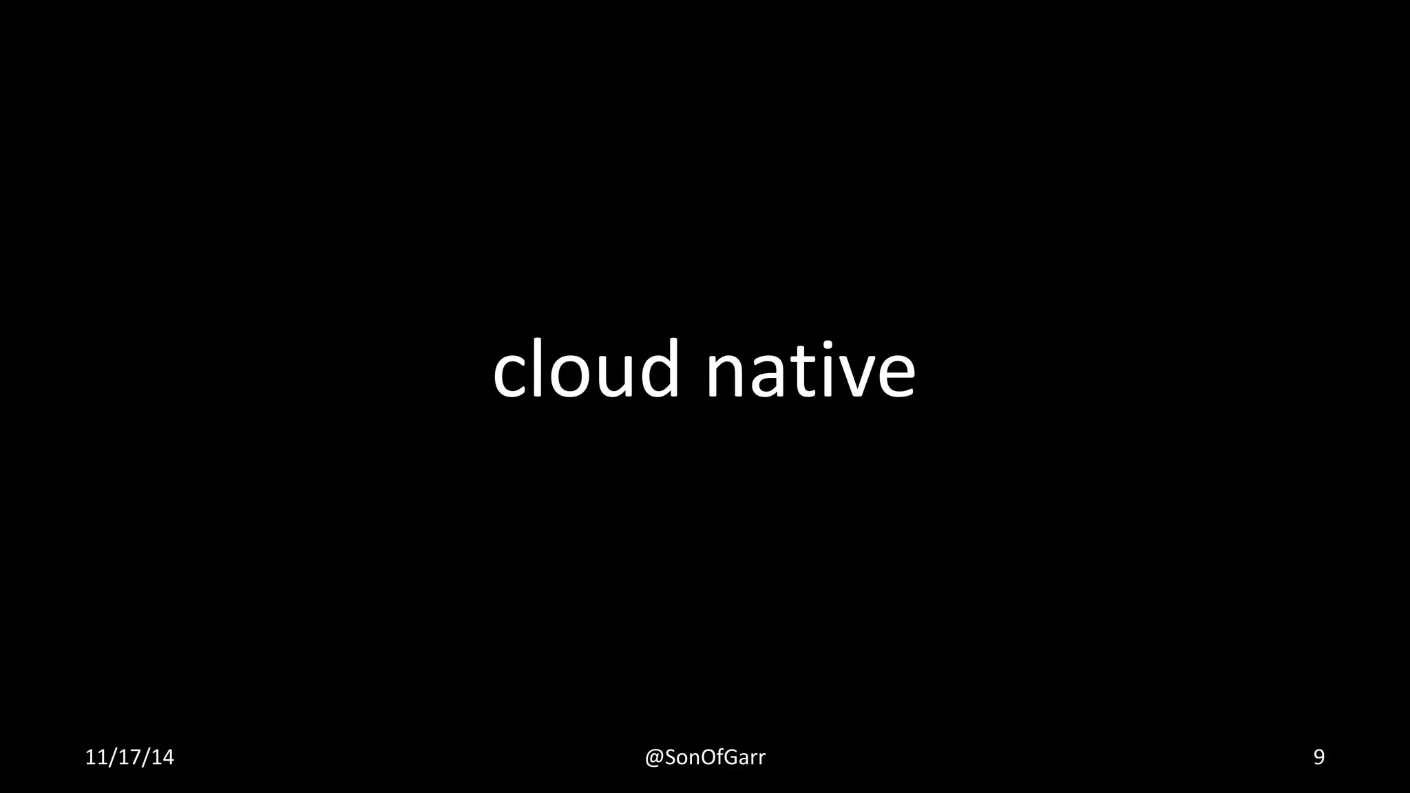 cloud native 
11/17/14 @SonOfGarr 9 
 