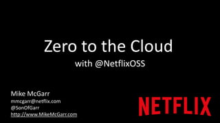 Zero to the Cloud 
with @NetflixOSS 
Mike McGarr 
mmcgarr@netflix.com 
@SonOfGarr 
http://www.MikeMcGarr.com 
 
