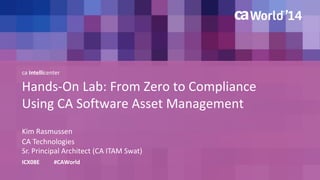 ca Intellicenter 
Hands-On Lab: From Zero to Compliance 
Using CA Software Asset Management 
Kim Rasmussen 
ICX08E #CAWorld 
CA Technologies 
Sr. Principal Architect (CA ITAM Swat) 
 