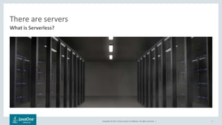 Copyright © 2017, Oracle and/or its affiliates. All rights reserved. |
There are servers
1
What is Serverless?
 