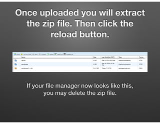 Once uploaded you will extract
the zip ﬁle. Then click the
reload button.
If your ﬁle manager now looks like this,
you may...