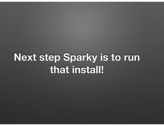 Next step Sparky is to run
that install!
 