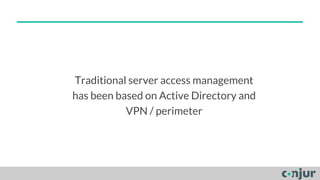 Traditional server access management
has been based on Active Directory and
VPN / perimeter