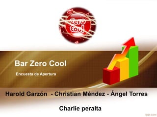 Bar Zero Cool
   Encuesta de Apertura




Harold Garzón - Christian Méndez - Ángel Torres

                          Charlie peralta
 