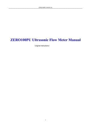 ZERO100PU MANUAL
1
ZERO100PU Ultrasonic Flow Meter Manual
（original instructions）
 