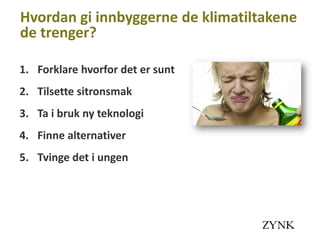 Hvordan gi innbyggerne de klimatiltakene
de trenger?

1. Forklare hvorfor det er sunt
2. Tilsette sitronsmak
3. Ta i bruk ny teknologi
4. Finne alternativer
5. Tvinge det i ungen
 