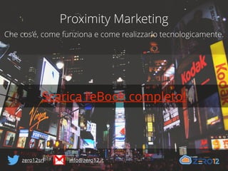 Proximity Marketing
Che cos’è, come funziona e come realizzarlo tecnologicamente.
Scarica l’eBook completo!
http://www.zero12.it/proximity-marketing/
zero12srl info@zero12.it
 