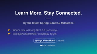 Learn More. Stay Connected.
Try the latest Spring Boot 2.0 Milestone!
👉 What’s new in Spring Boot 2.0 (recording)
👉 Introducing Micrometer (Thursday 10:30)
3
#springone@s1p