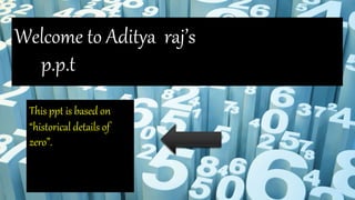 Welcome to Aditya raj’s
p.p.t
This ppt is based on
“historical details of
zero”.
 