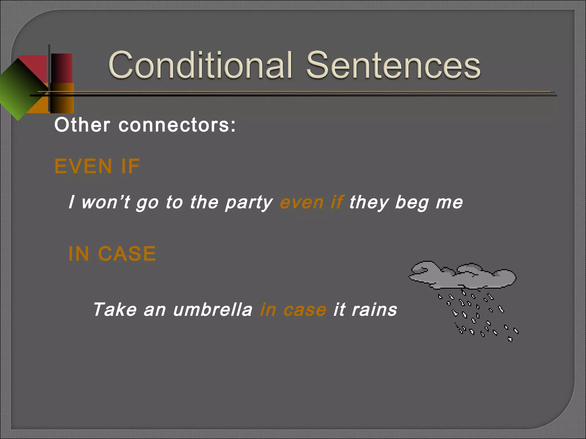 Other connectors:
EVEN IF
I won’t go to the party even if they beg me
IN CASE
Take an umbrella in case it rains
 