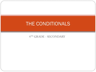 THE CONDITIONALS 
4TH GRADE - SECONDARY 
 