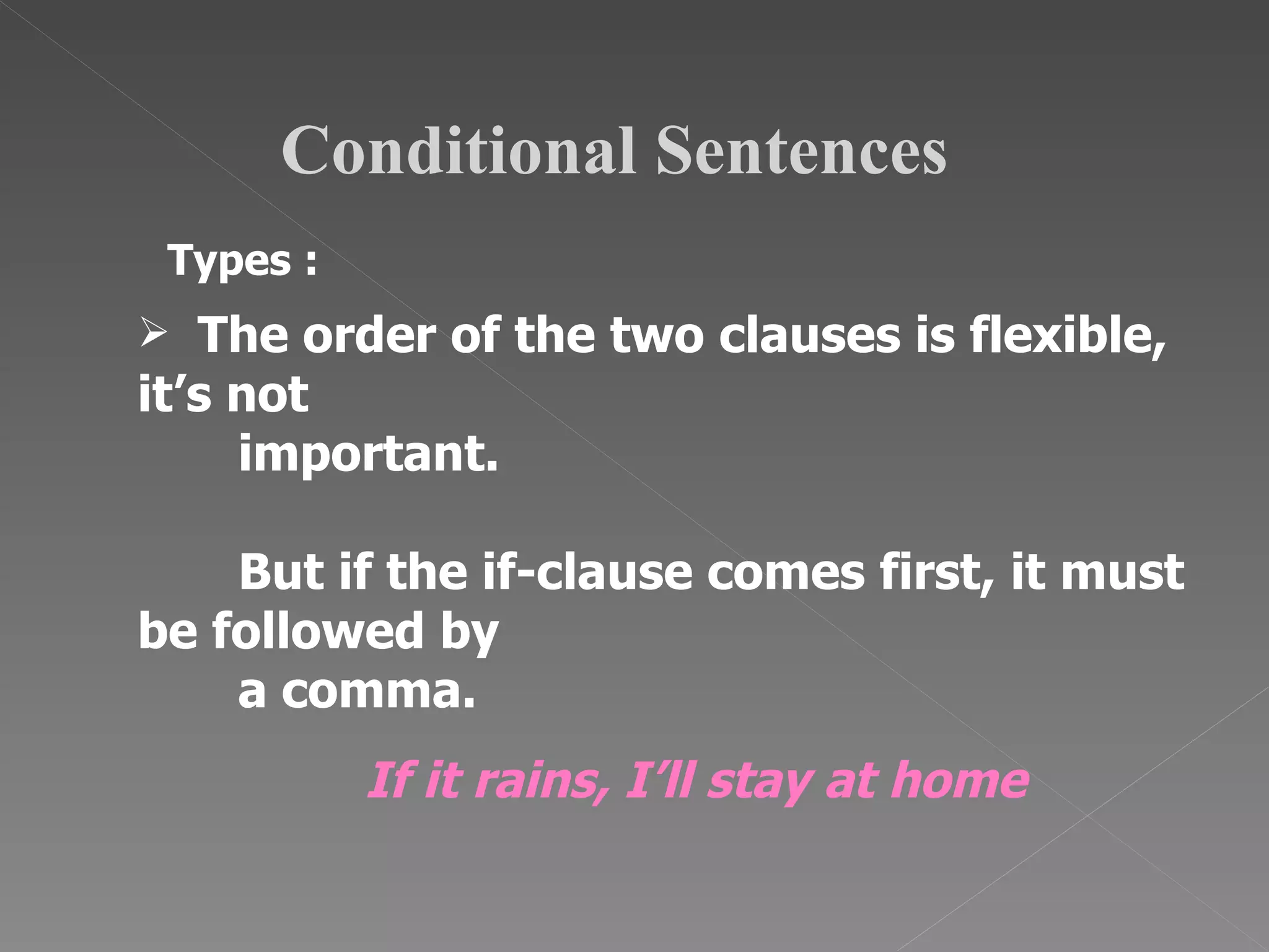 Conditional Sentences Types : The order of the two clauses is flexible, it’s not  important.  But if the if-clause comes first, it must be followed by a comma.   If it rains, I’ll stay at home 