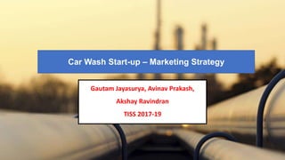 Car Wash Start-up – Marketing Strategy
Gautam Jayasurya, Avinav Prakash,
Akshay Ravindran
TISS 2017-19
 