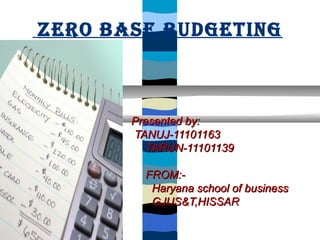 ZERO BASE BUDGETING



         Presented by:
         TANUJ-11101163
            TARUN-11101139
    Hj
           FROM:-
            Haryana school of business
            GJUS&T,HISSAR
 