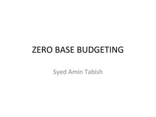 ZERO BASE BUDGETING
Syed Amin Tabish

 