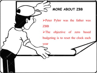 The objective of zero based budgeting is to reset the clock each year
Peter pyhrr was the father was zbb
Peter Pyhrr was the father was
ZBB
The objective of zero based
budgeting is to reset the clock each
year
MORE ABOUT ZBB
 