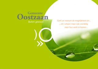 Gemeente
Oostzaan
  Buiten gewoon
                  Geef uw mensen de mogelijkheid om...
                    ...stil, schoon maar ook voordelig
                          naar hun werk te komen...



      )
        »
 
