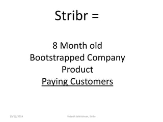 8 Month old Bootstrapped Company Product Paying Customers 
Stribr = 
10/12/2014 
Vidarth Jaikrishnan, Stribr  