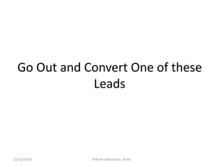 Go Out and Convert One of these Leads 
10/12/2014 
Vidarth Jaikrishnan, Stribr  