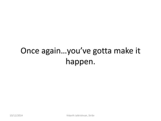 Once again…you’ve gotta make it happen. 
10/12/2014 
Vidarth Jaikrishnan, Stribr  