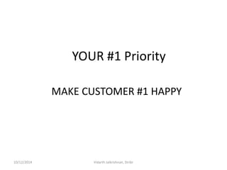 YOUR #1 Priority 
MAKE CUSTOMER #1 HAPPY 
10/12/2014 
Vidarth Jaikrishnan, Stribr  