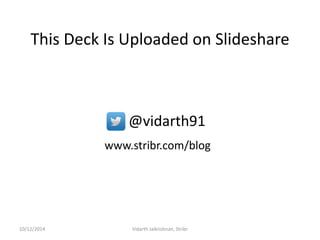 This Deck Is Uploaded on Slideshare 
@vidarth91 
10/12/2014 
Vidarth Jaikrishnan, Stribr 
www.stribr.com/blog  