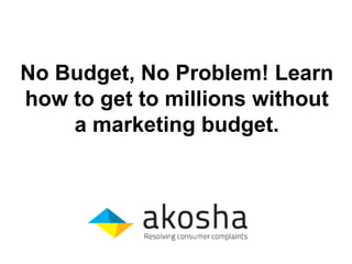 No Budget, No Problem! Learn
how to get to millions without
a marketing budget.
 