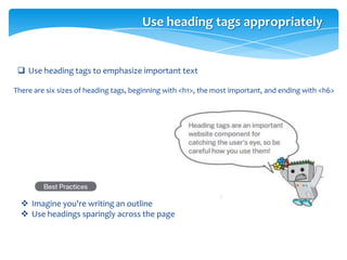 Use heading tags appropriately
 Use heading tags to emphasize important text
There are six sizes of heading tags, beginning with <h1>, the most important, and ending with <h6>
 Imagine you're writing an outline
 Use headings sparingly across the page
 