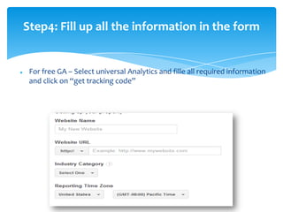 Step4: Fill up all the information in the form
 For free GA – Select universal Analytics and fille all required information
and click on “get tracking code”
 