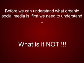 What is it NOT !!!
Before we can understand what organic
social media is, first we need to understand
..
 