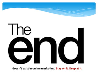 doesn’t exist in online marketing. Stay on it. Keep at it.
 