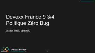 #DevoxxFR
Devoxx France 9 3/4
Politique Zéro Bug
Olivier Thélu @othelu
1
 