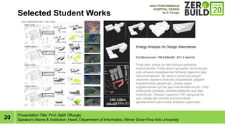 20
Selected Student Works
Presentation Title: Prof. Salih Ofluoglu
Speakers Name & Institution: Head, Department of Informatics, Mimar Sinan Fine Arts University
EUI Benchmark: 196.9 kBtu/ft2 - 617,4 kwh/m2
Proje alan? s?k???k bir kent dokusu i?erisinde
bulunmaktad?r. Fakat alan?n gneybat? y?nnde gn
????? almas?n? engelleyecek herhangi ba?ka bir yap?
bulunmamaktad?r. Bu tasar?m karar?nda par?al?
yap?larda yap?lar?n aras?nda olu?abilecek g?lgeler
engellenmeye ?al???lm??t?r. Gne? ?????n?
engellememek i?in ise yap? katmanla?t?r?lm??t?r. Giri?
b?lmnde gne?ten yararlan?labilecek a??k alan
b?rak?lm??t?r. Hastane yap?s?n?n 7/24 ?al??acak bir
yap? oldu?u g?z ?nnde bulundurularak
gereksinimlere g?re enerji analizleri yap?lm??t?r .
Energy Analysis for Design Alternatives
HIGH PERFORMANCE
HOSPITAL DESIGN
by S. Cengiz
 