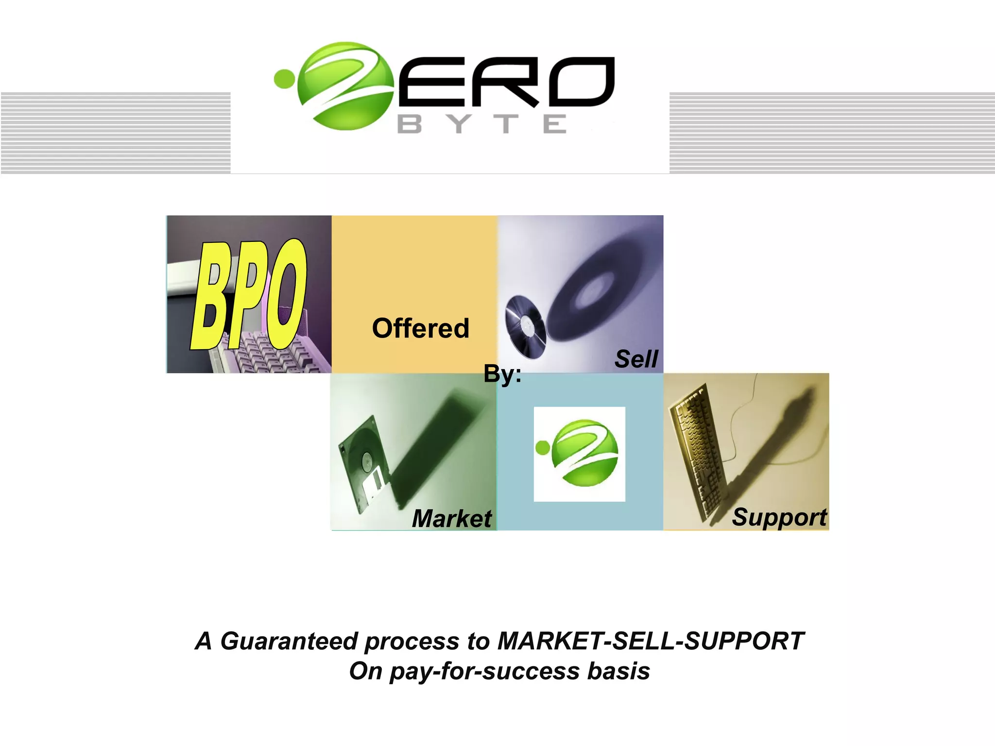 Offered
                             Sell
                      By:




               Market                Support



A Guaranteed process to MARKET-SELL-SUPPORT
           On pay-for-success basis
 