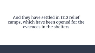 And they have settled in 1112 relief
camps, which have been opened for the
evacuees in the shelters
 
