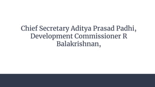 Chief Secretary Aditya Prasad Padhi,
Development Commissioner R
Balakrishnan,
 