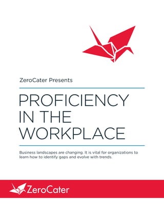 PROFICIENCY
IN THE
WORKPLACE
Business landscapes are changing. It is vital for organizations to
learn how to identify gaps and evolve with trends.
ZeroCater Presents
 
