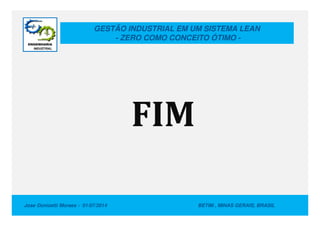 GESTÃO INDUSTRIAL EM UM SISTEMA LEAN
- ZERO COMO CONCEITO ÓTIMO -
FIM
Jose Donizetti Moraes - 01/07/2014 BETIM , MINAS GERAIS, BRASIL
FIM
 