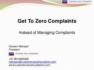 Get To Zero Complaints

       Instead of Managing Complaints


Gautam Mahajan
President


+91 9810060368
mahajan@customervaluefoundation.com
www.customervaluefoundation.com
 