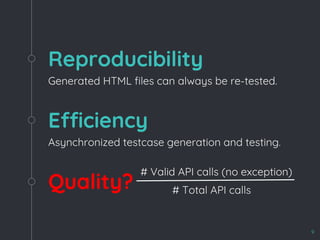 Reproducibility
Generated HTML files can always be re-tested.
Quality?
Efficiency
Asynchronized testcase generation and testing.
9
# Valid API calls (no exception)
# Total API calls
 