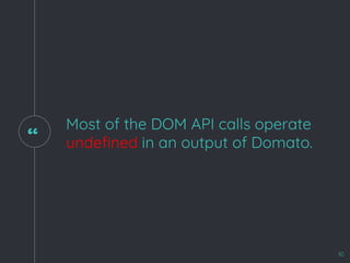 “
Most of the DOM API calls operate
undefined in an output of Domato.
10
 