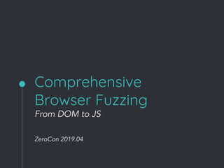 Comprehensive
Browser Fuzzing
From DOM to JS
ZeroCon 2019.04
 