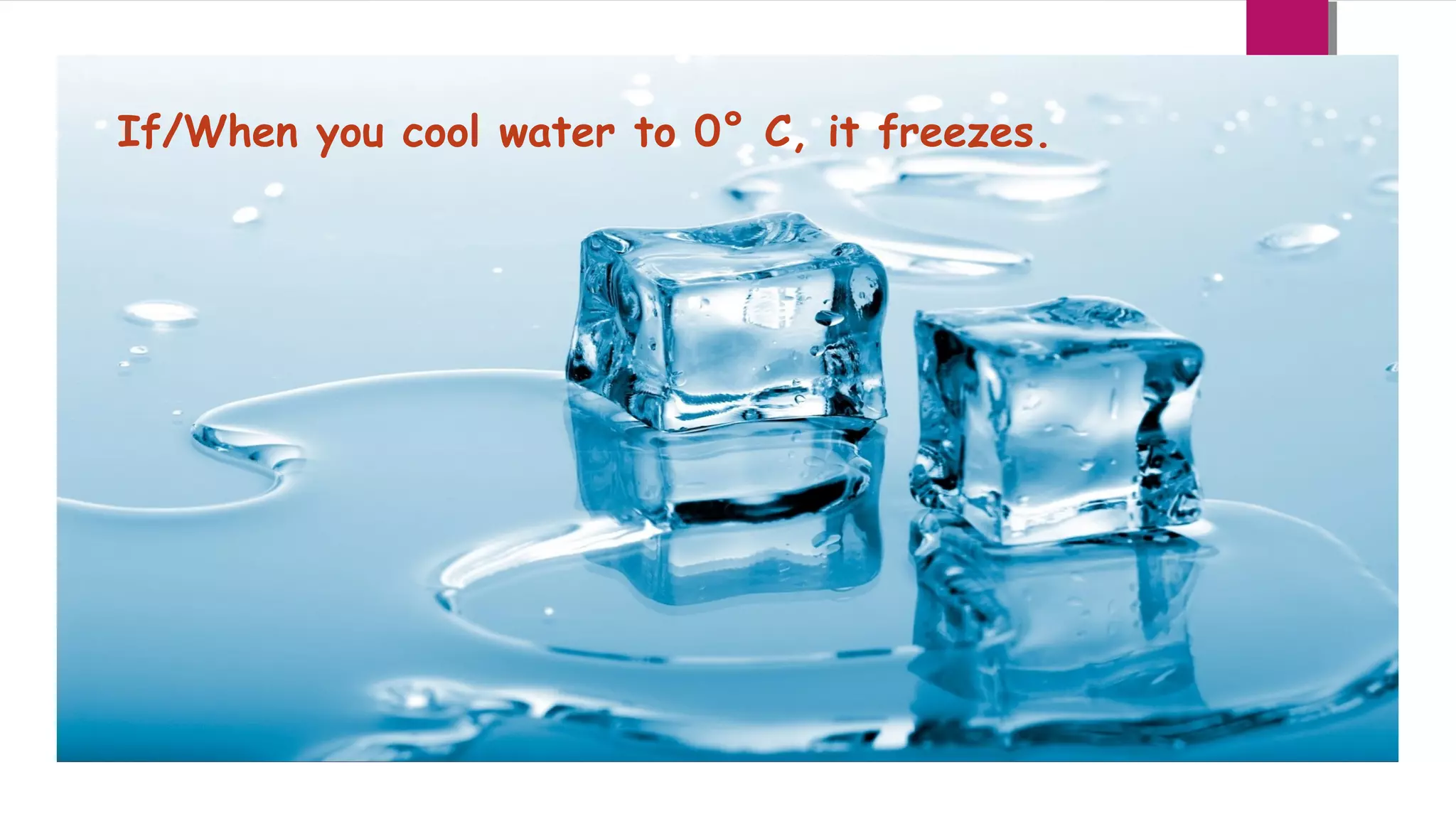 If/When you cool water to 0° C, it freezes.

 