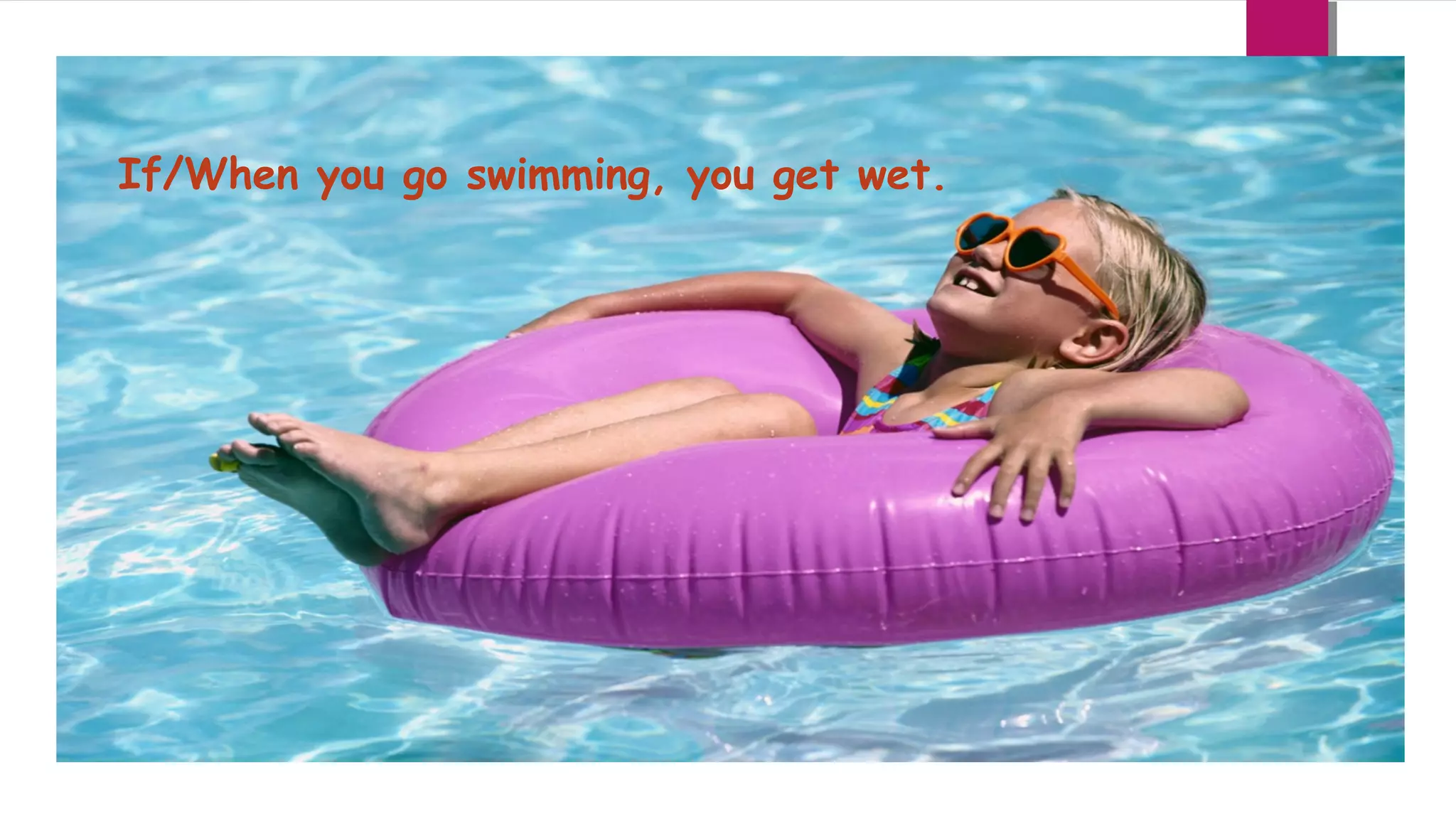 If/When you go swimming, you get wet.

 