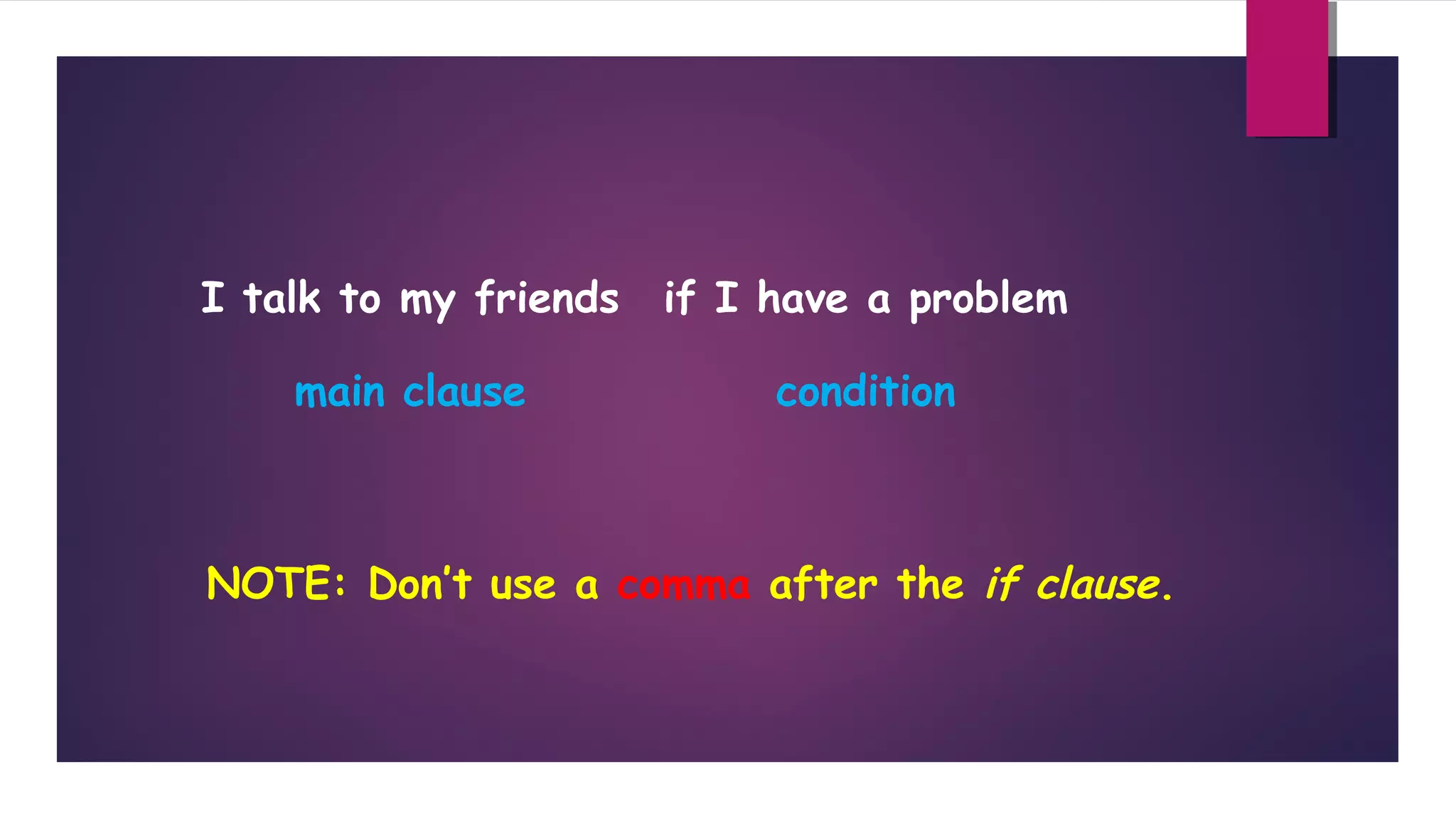 I talk to my friends

if I have a problem

main clause

condition

NOTE: Don’t use a comma after the if clause.

 