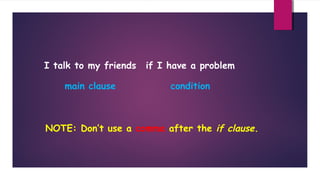 I talk to my friends

if I have a problem

main clause

condition

NOTE: Don’t use a comma after the if clause.

 