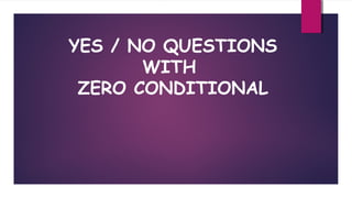 YES / NO QUESTIONS
WITH
ZERO CONDITIONAL

 