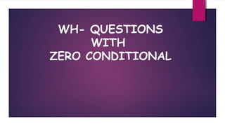 WH- QUESTIONS
WITH
ZERO CONDITIONAL

 