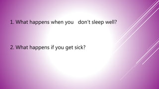 1. What happens when you don’t sleep well?
2. What happens if you get sick?
 